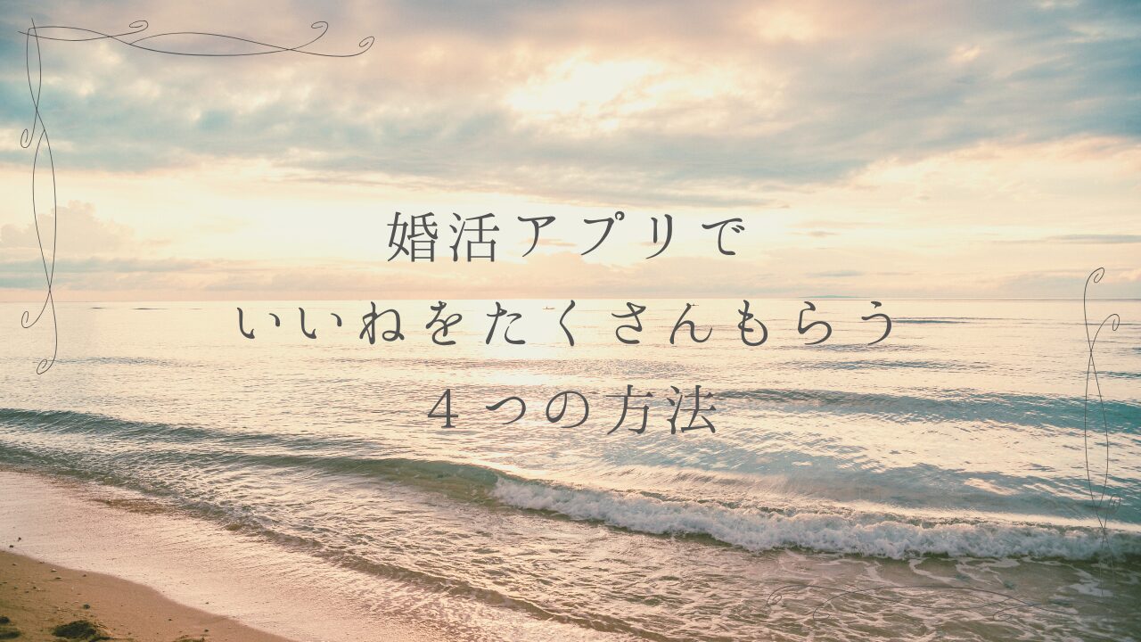 40代～50代でも婚活アプリでいいねをたくさんもらう4つの方法