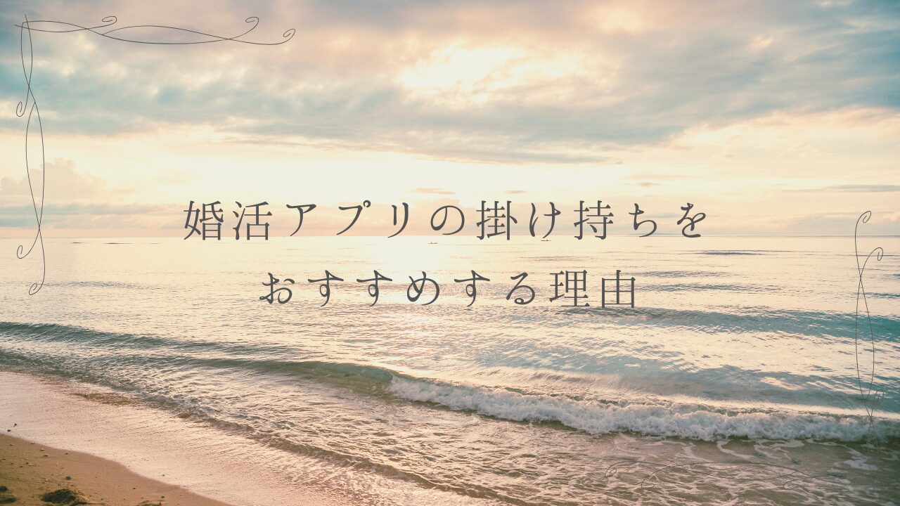 婚活アプリの掛け持ちをおすすめする理由