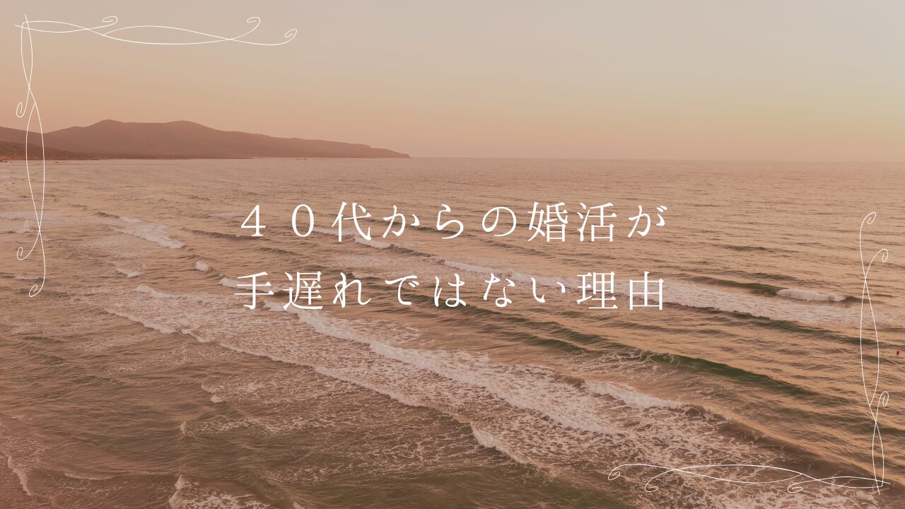 40代からの婚活が手遅れではない理由