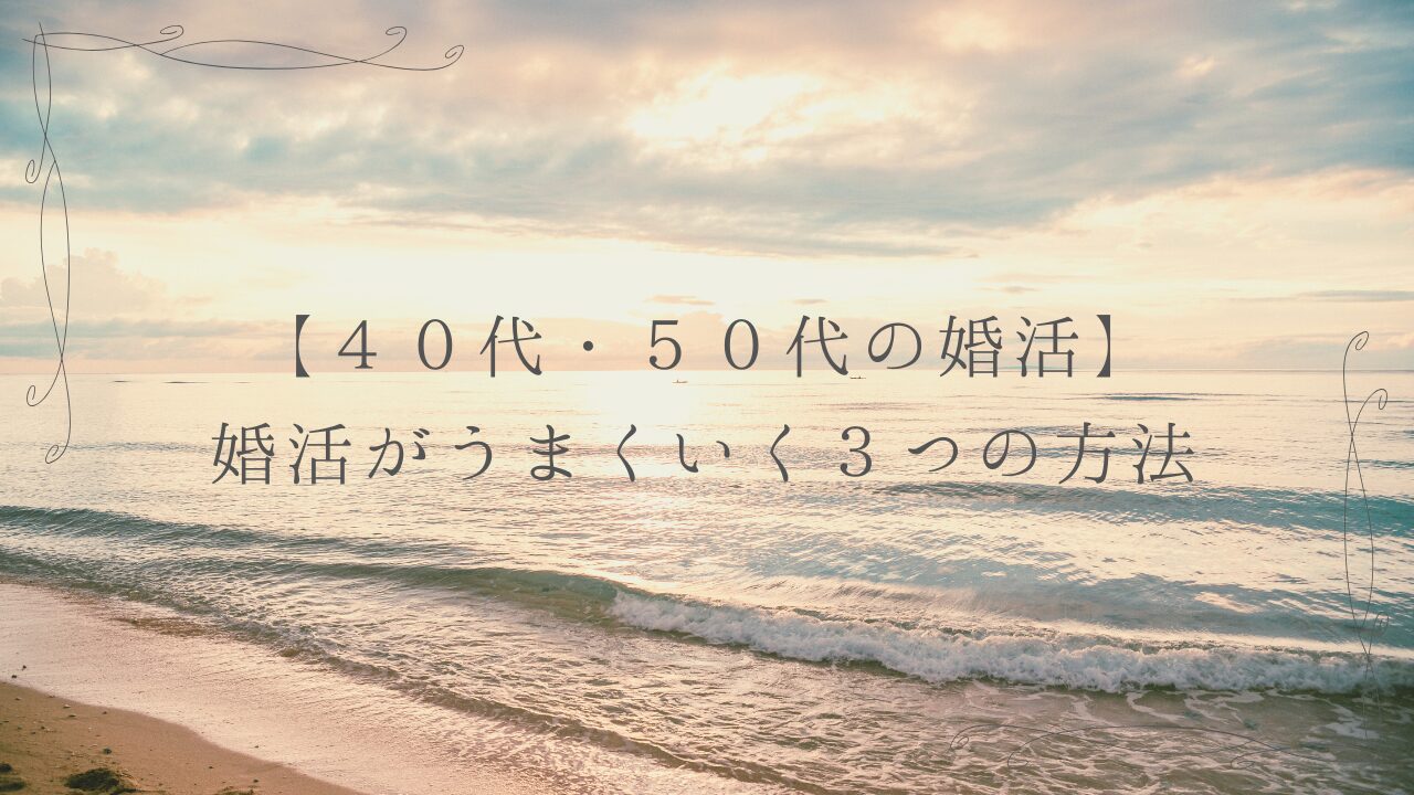 【40代・50代の婚活】婚活がうまくいく3つの方法