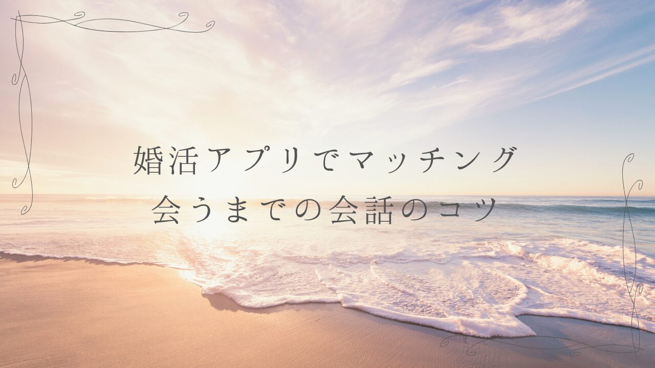 婚活アプリでマッチング　会うまでの会話のコツ