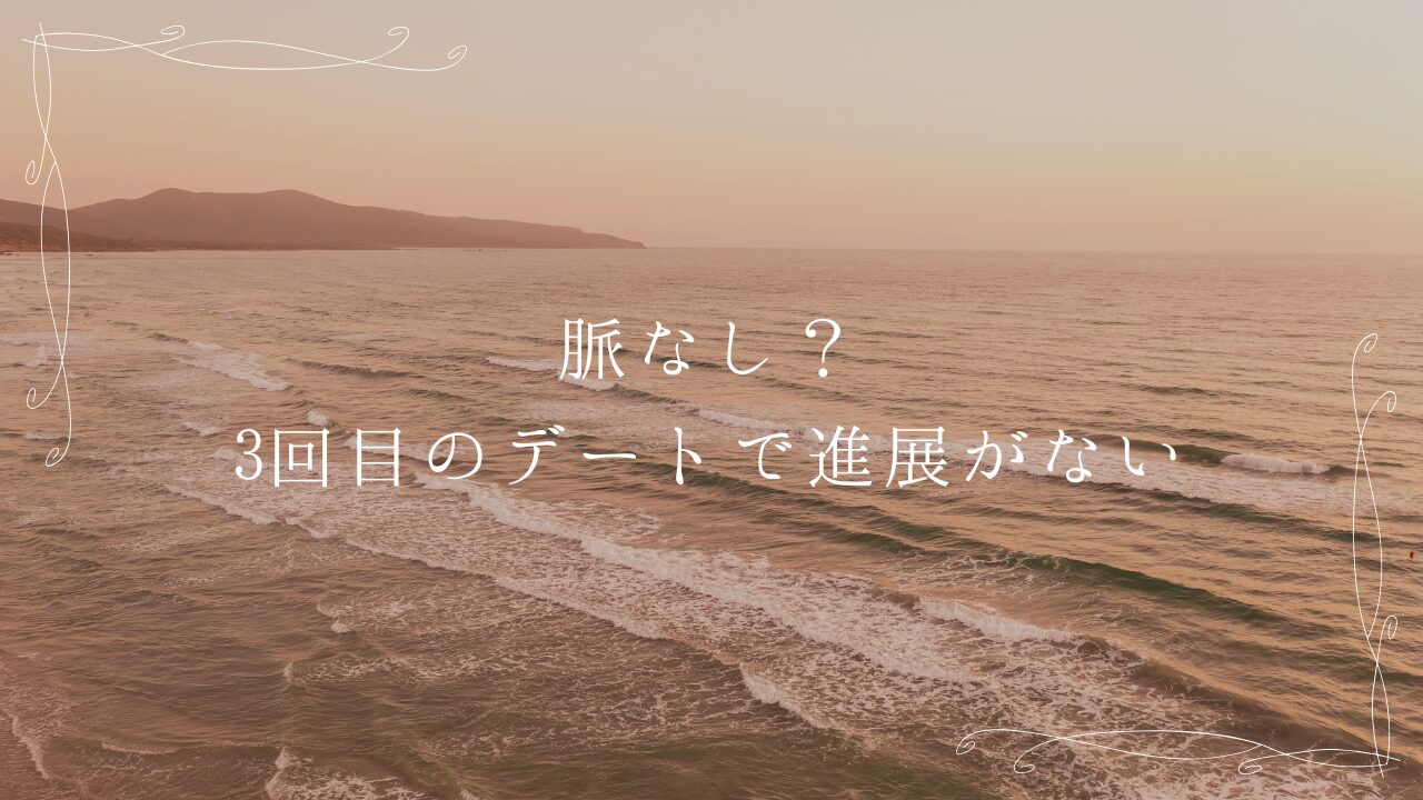 脈なし？3回目のデートで進展がない